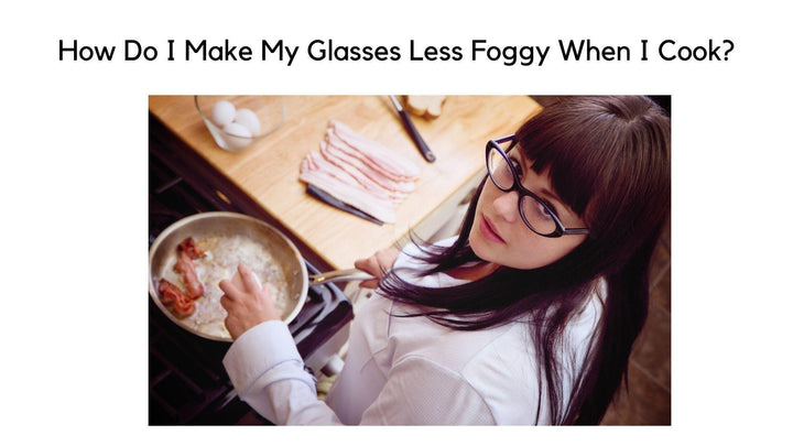 How Do I Make My Glasses Less Foggy When I Cook