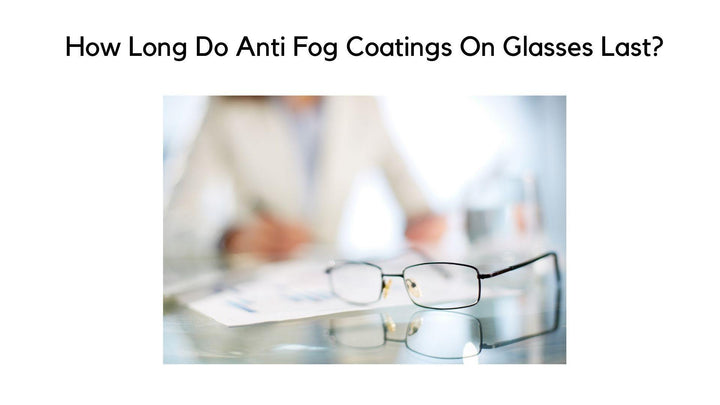How Long Do Anti Fog Coatings On Glasses Last