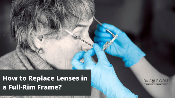 How to Replace Lenses in a Full-Rim Frame? - RX-able.com